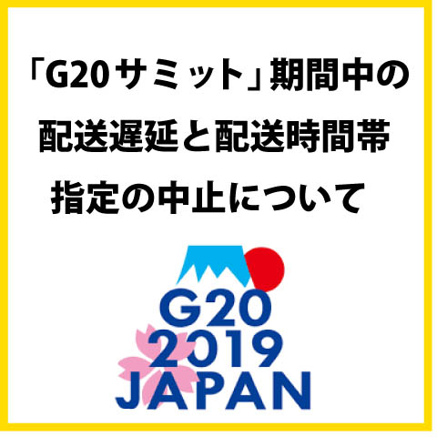 6/27〜7/2「G20サミット」に伴う配送遅延と配達時間指定の一時中止について 6/27〜7/2「G20サミット」に伴う配送遅延と配達時間指定の一時中止について