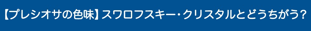プレシオサの色味について。スワロフスキーとどう違うか？