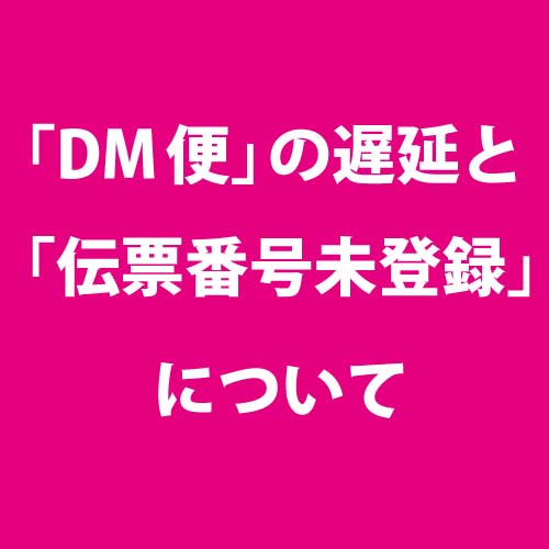 DM便の遅延と伝票番号未登録につきまして DM便の遅延と伝票番号未登録につきまして